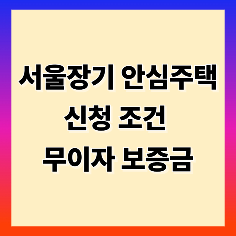 서울장기 안심 주택 신청조건과 무이자 보증금 지원 총정리