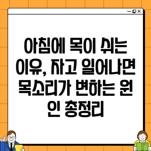 아침에 목이 쉬는 이유, 자고 일어나면 목소리가 변하는 원인 총정리