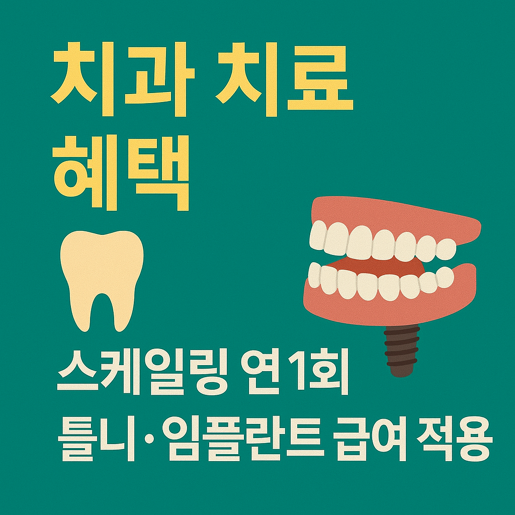 치과 치료 혜택
스케일링 연 1회 무료, 틀리,임플란트 급여 적용