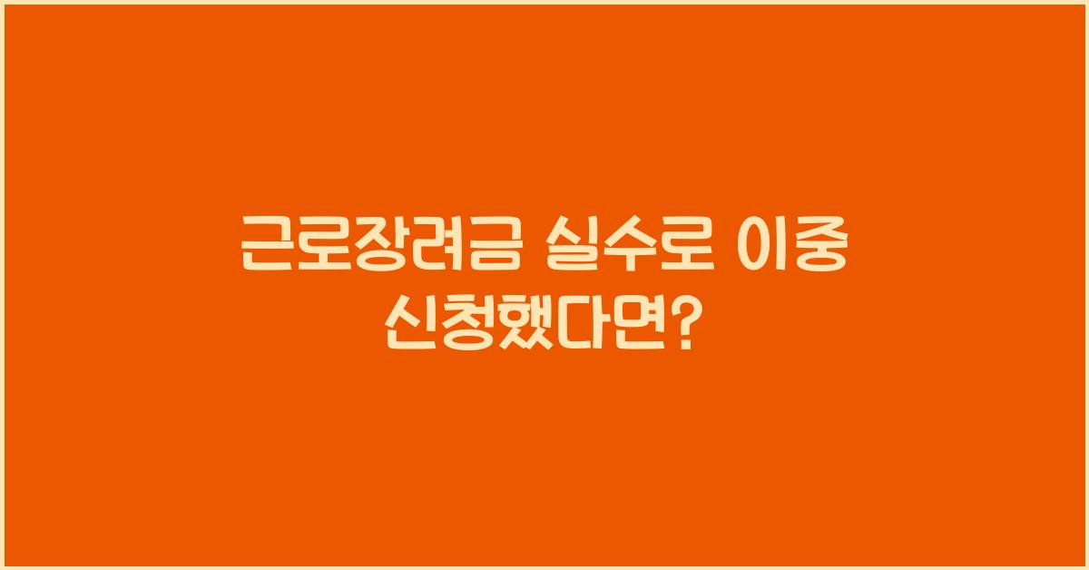 근로장려금 실수로 이중 신청했다면?