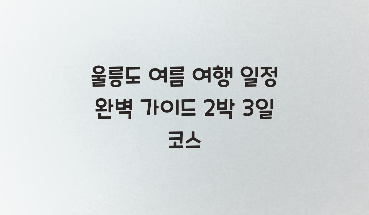 울릉도 여름 여행 일정