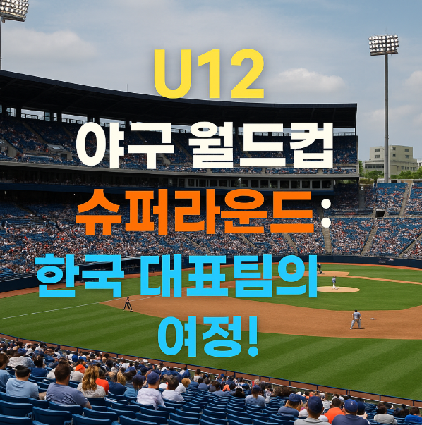 U12 야구 월드컵 슈퍼라운드: 한국 대표팀의 여정!