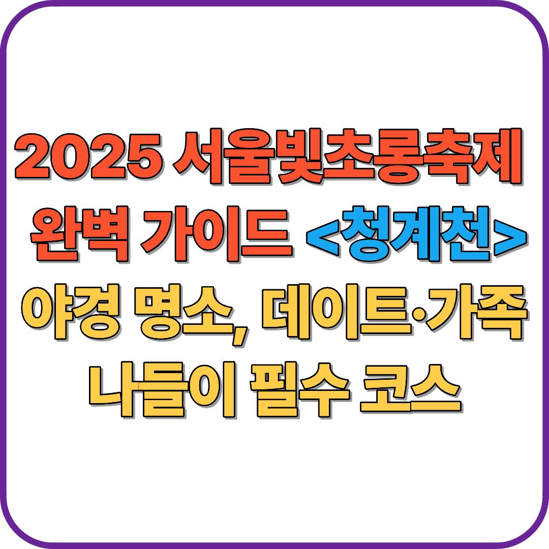 서울빛초롱축제 완벽 가이드｜청계천 야경 명소, 데이트&middot;가족 나들이 필수 코스