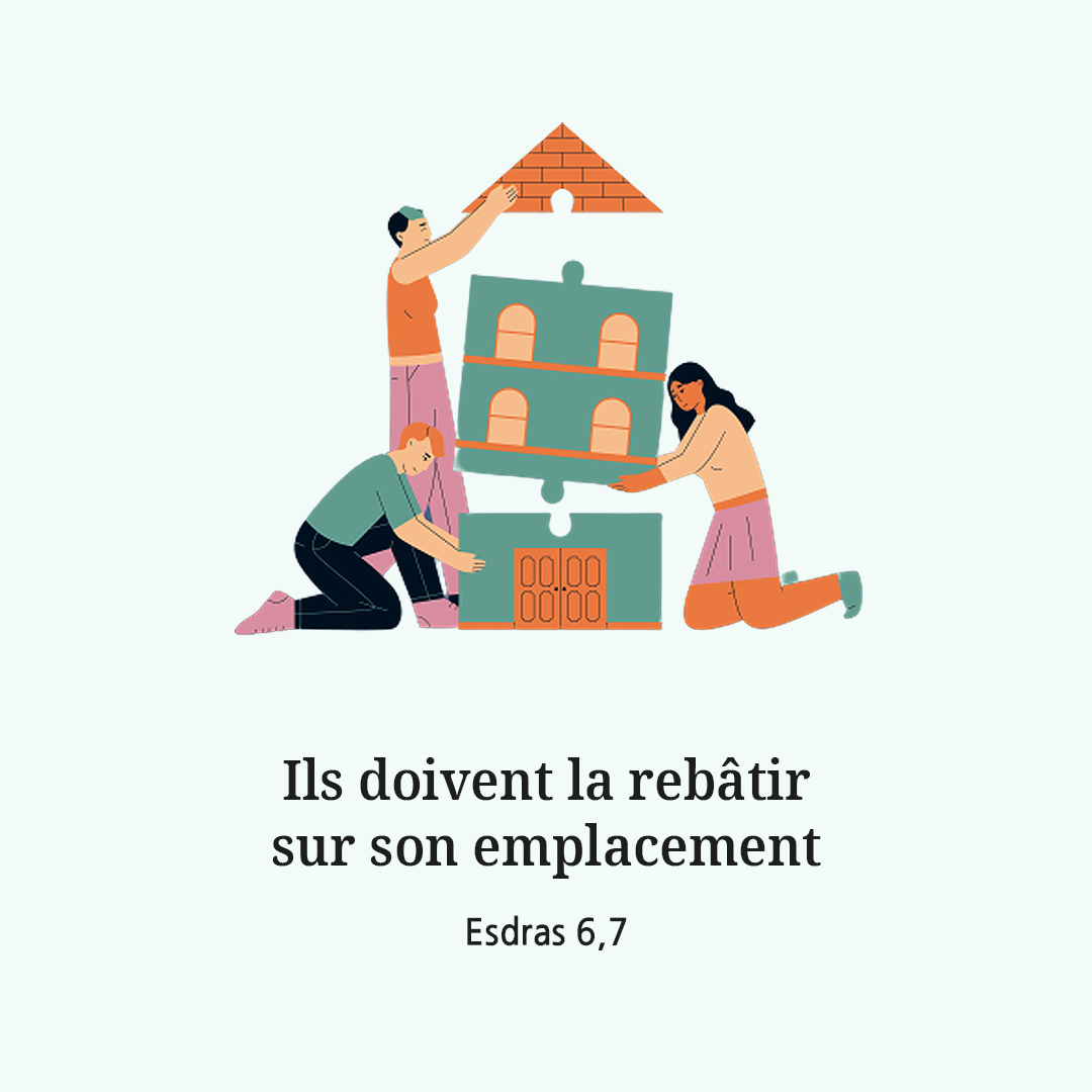 Ils doivent la reb&acirc;tir sur son emplacement. (Esdras 6,7)