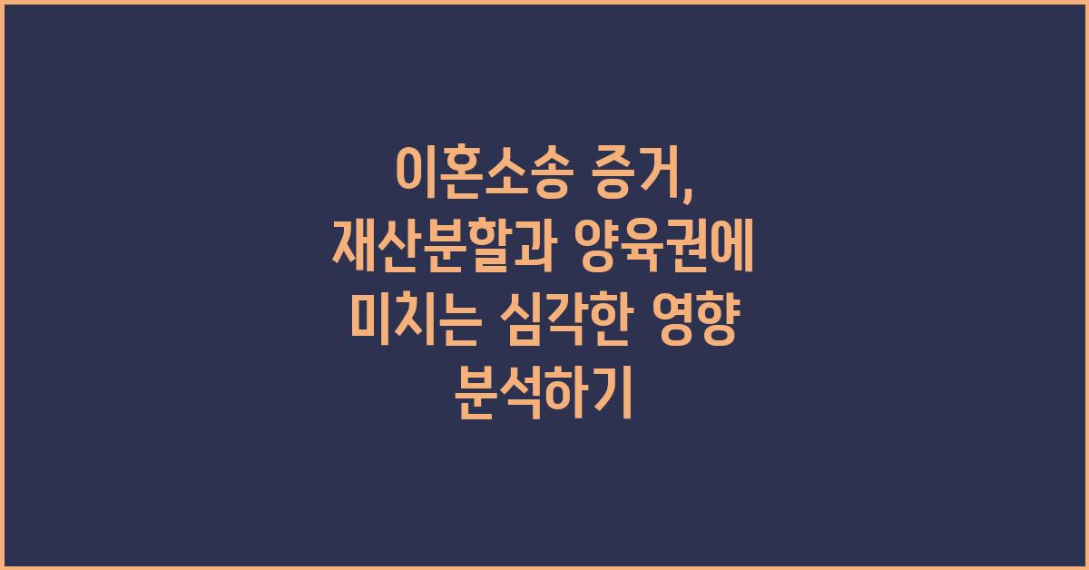 이혼소송 증거: 재산분할, 양육권에 미치는 영향