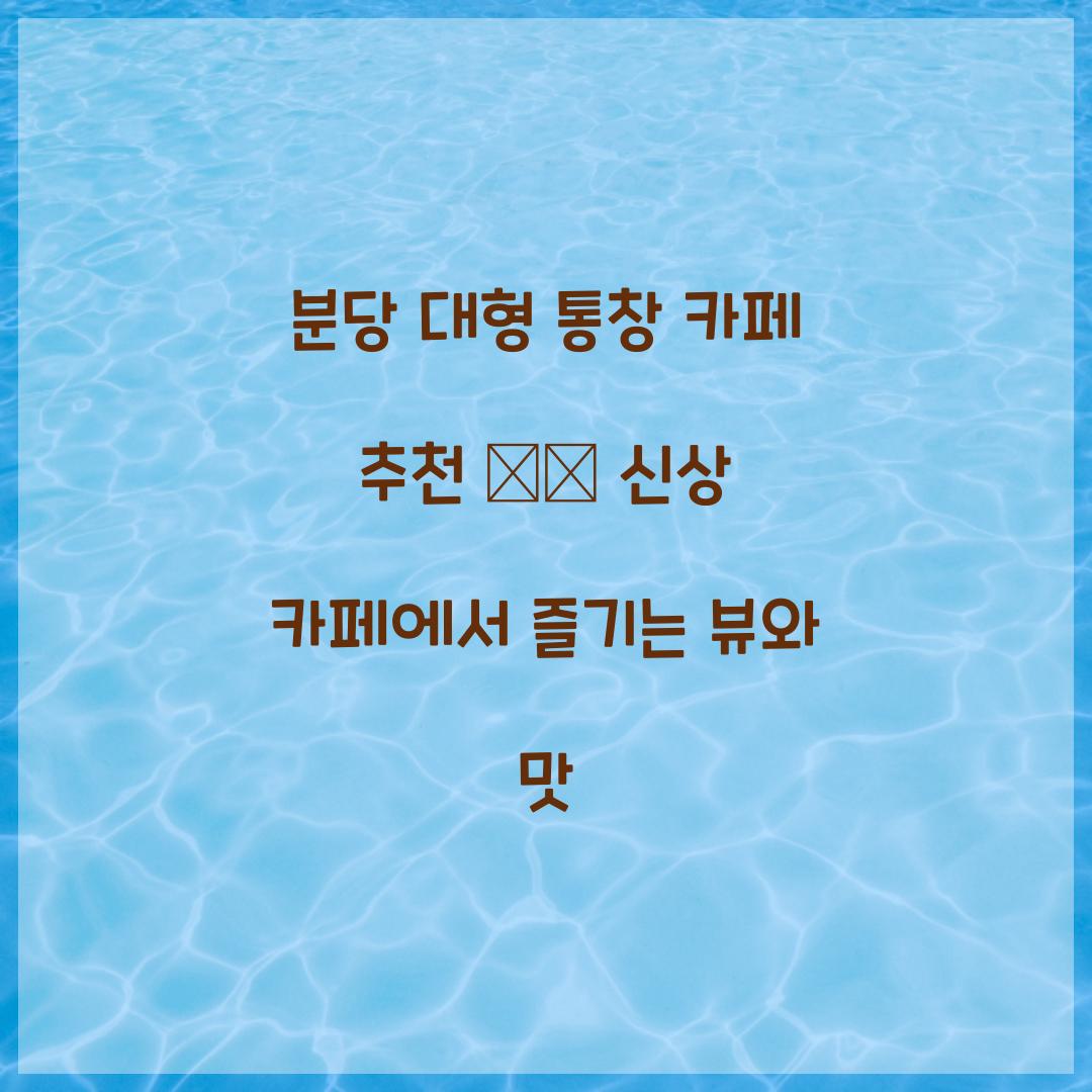 분당 대형 통창 카페 추천