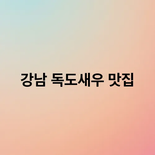 강남 독도새우 맛집