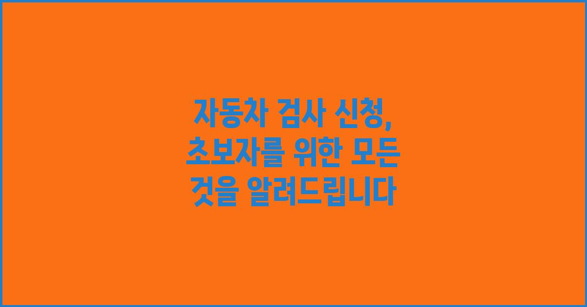자동차 검사 신청, 모든 것을 알려드립니다