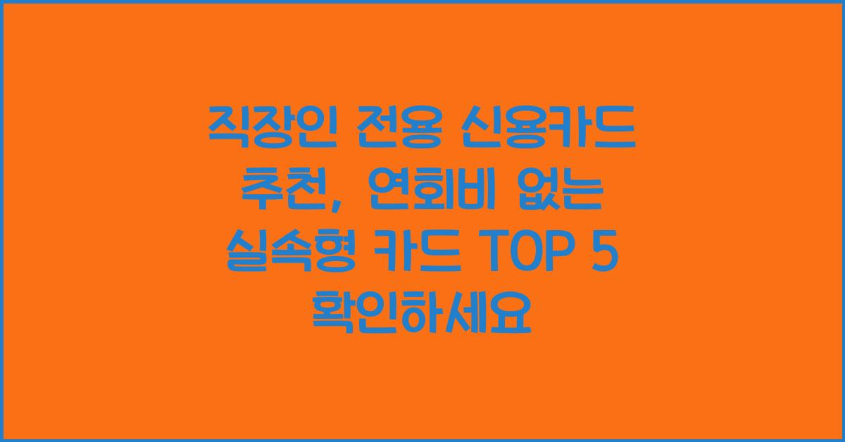 직장인 전용 신용카드 추천 (연회비 없는 실속형 카드 TOP 5)