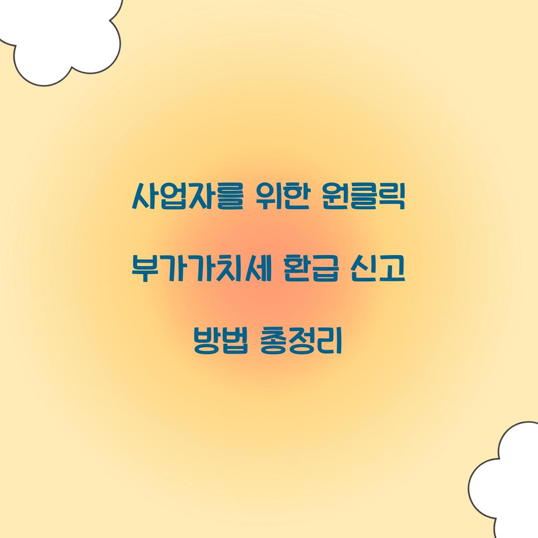사업자를 위한 원클릭 부가가치세 환급 신고 방법