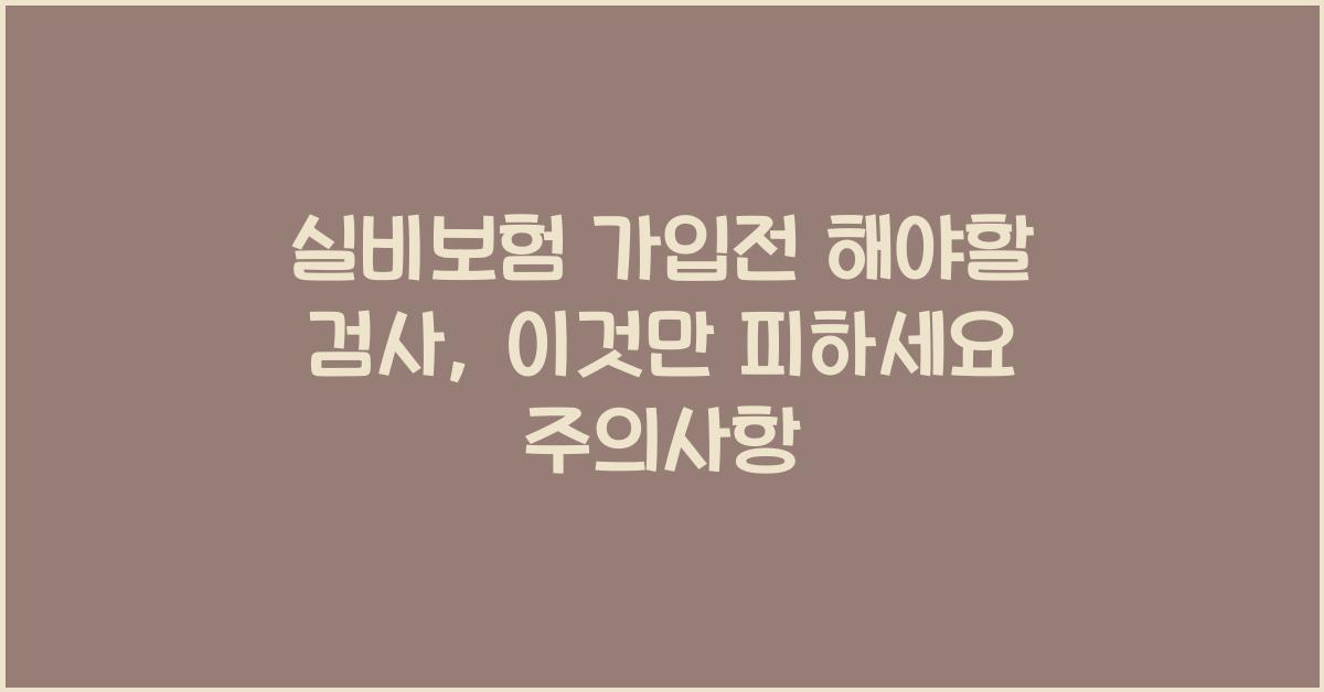 실비보험 가입전 해야할 검사, 이것만 피하세요