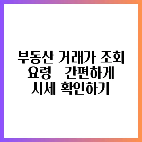 부동산 거래가 조회 요령 – 간편하게 시세 확인하기