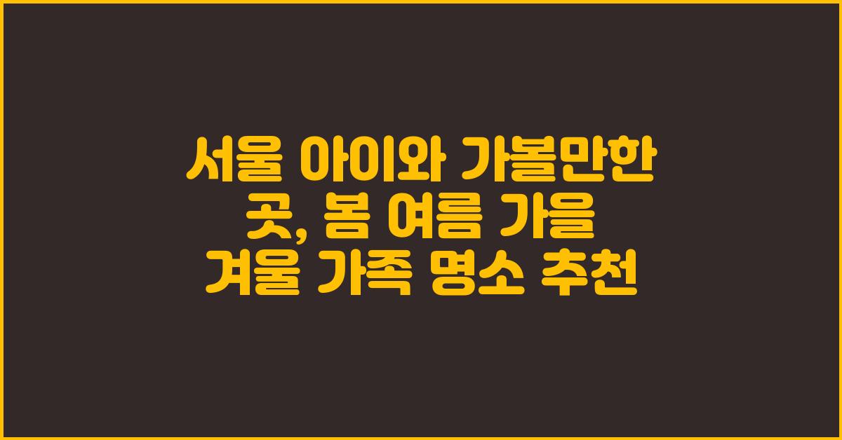 서울 아이와 가볼만한 곳: 봄/여름/가을/겨울