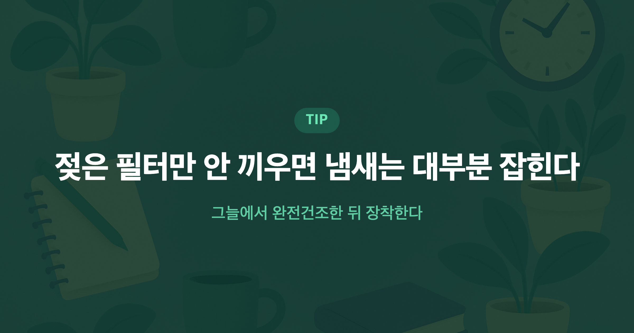 젖은 필터만 안 끼우면 냄새는 대부분 잡힌다 그늘에서 완전건조한 뒤 장착한다