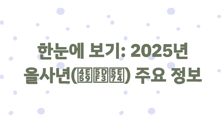 2025년 을사년, 푸른 뱀의 해가 당신에게 가져다줄 기회는? - 한눈에 보기: 2025년 을사년(乙巳年) 주요 정보