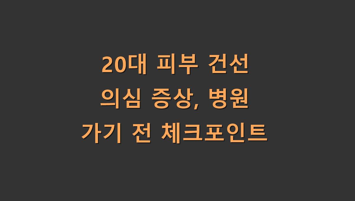 20대 피부 건선 의심 증상, 병원 가기 전 체크포인트