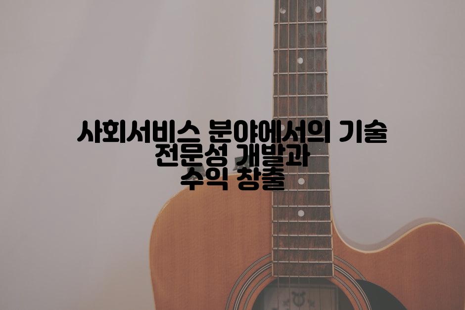 사회서비스 분야에서의 기술 전문성 개발과 수익 창출