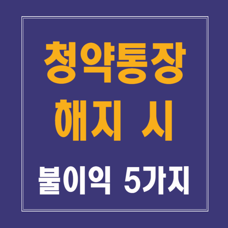 청약통장 해지 시 불이익 5가지