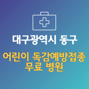 대구 동구 어린이 독감예방접종 무료 병원 (인플루엔자 무료 접종 대상 날짜)