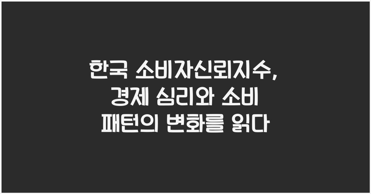 한국 소비자신뢰지수: 경제 심리와 소비 패턴