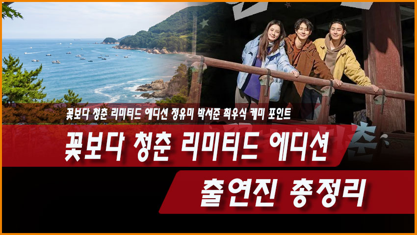 꽃보다 청춘 리미티드 에디션 출연진 총정리, 정유미 박서준 최우식 케미 포인트