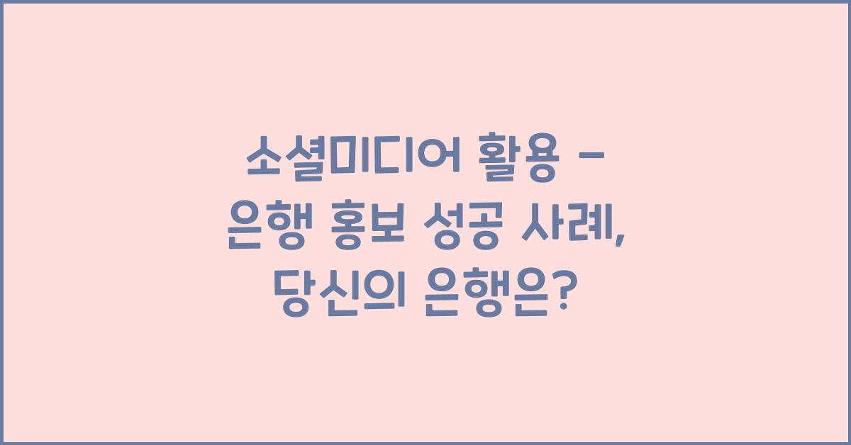 소셜미디어 활용 - 은행 홍보 성공 사례