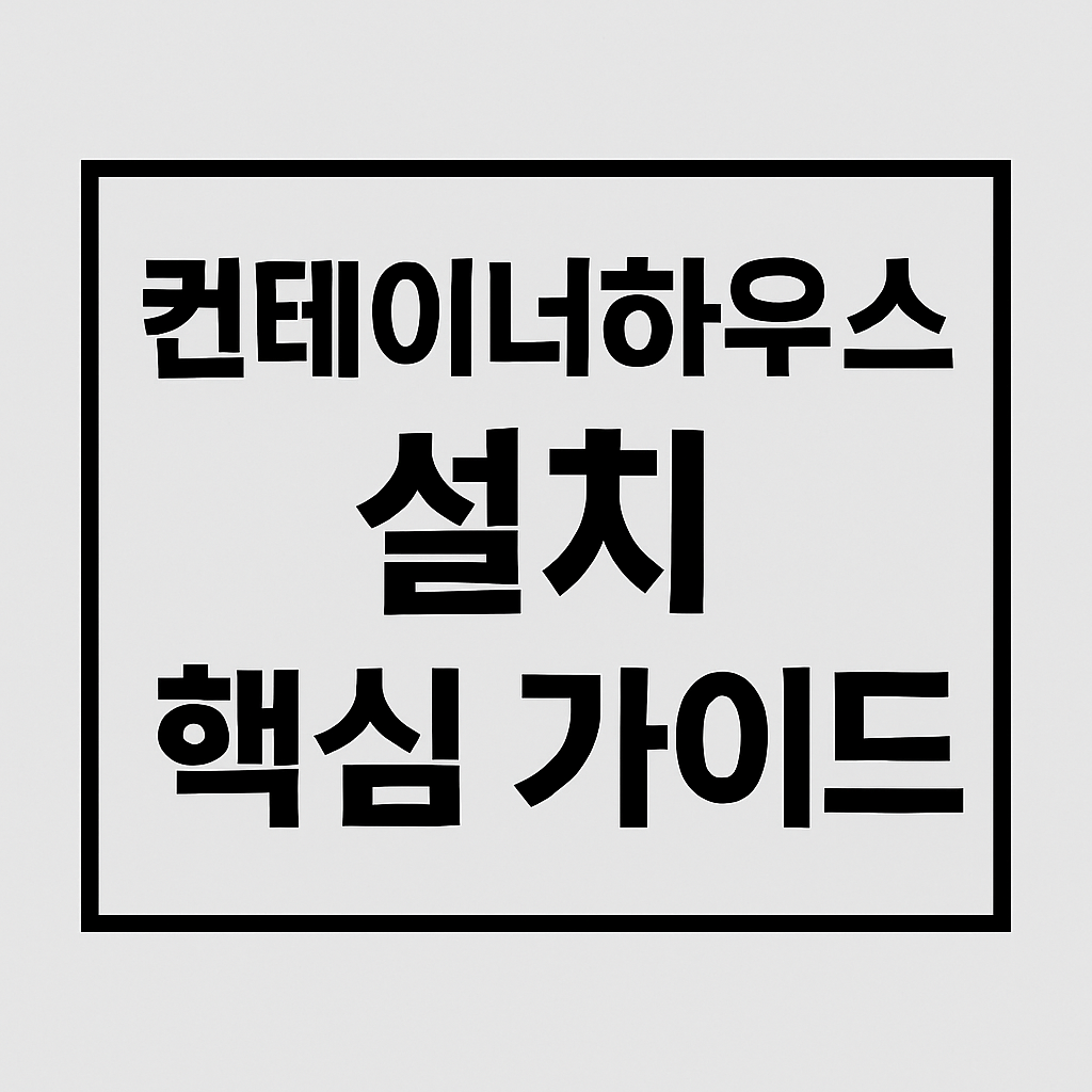 컨테이너하우스 설치 핵심 가이드