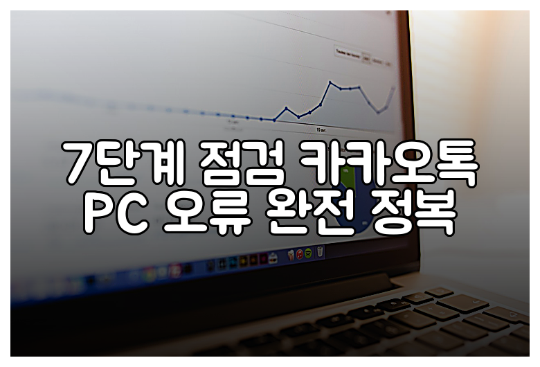 7단계 점검 카카오톡 PC 오류 완전 정복