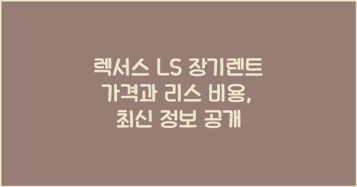 렉서스 LS 장기렌트 가격, 리스 비용