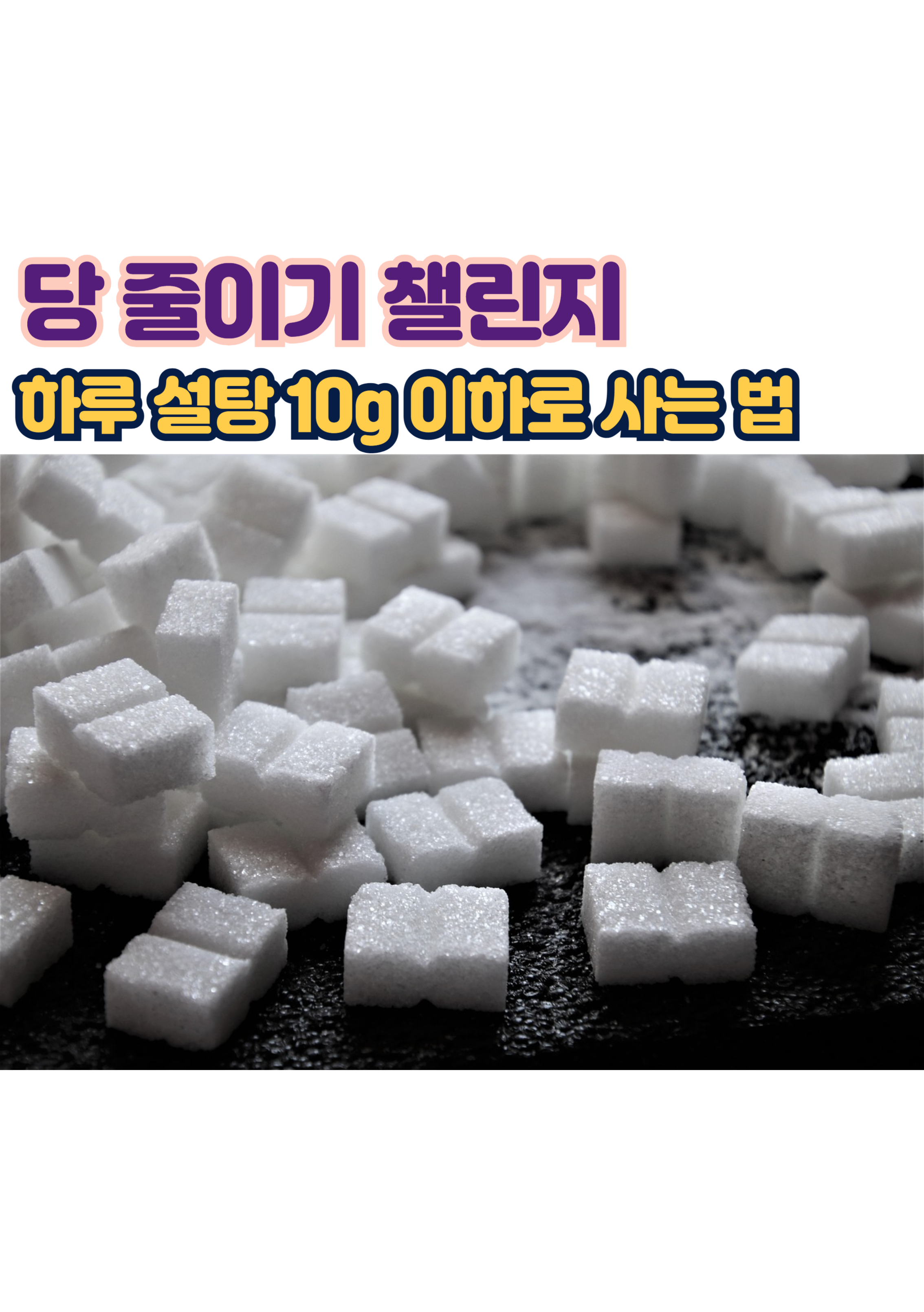 1.당 줄이기 챌린지:
하루 설탕 10g 이하로 사는 법
