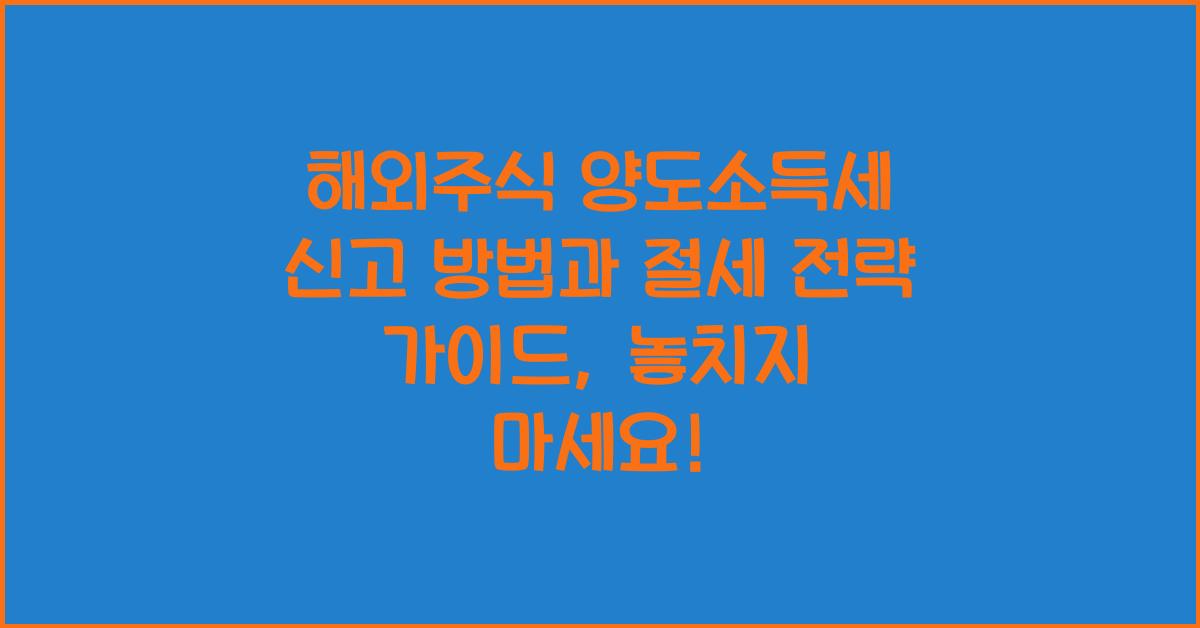해외주식 양도소득세 신고 방법과 절세 전략 가이드