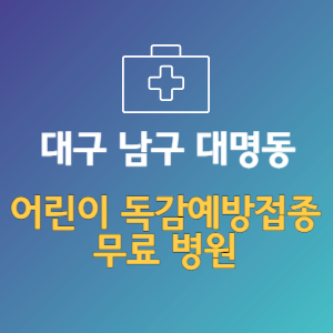 대구 남구 대명동 어린이 독감예방접종 무료 병원 (인플루엔자 무료 접종 대상 날짜)