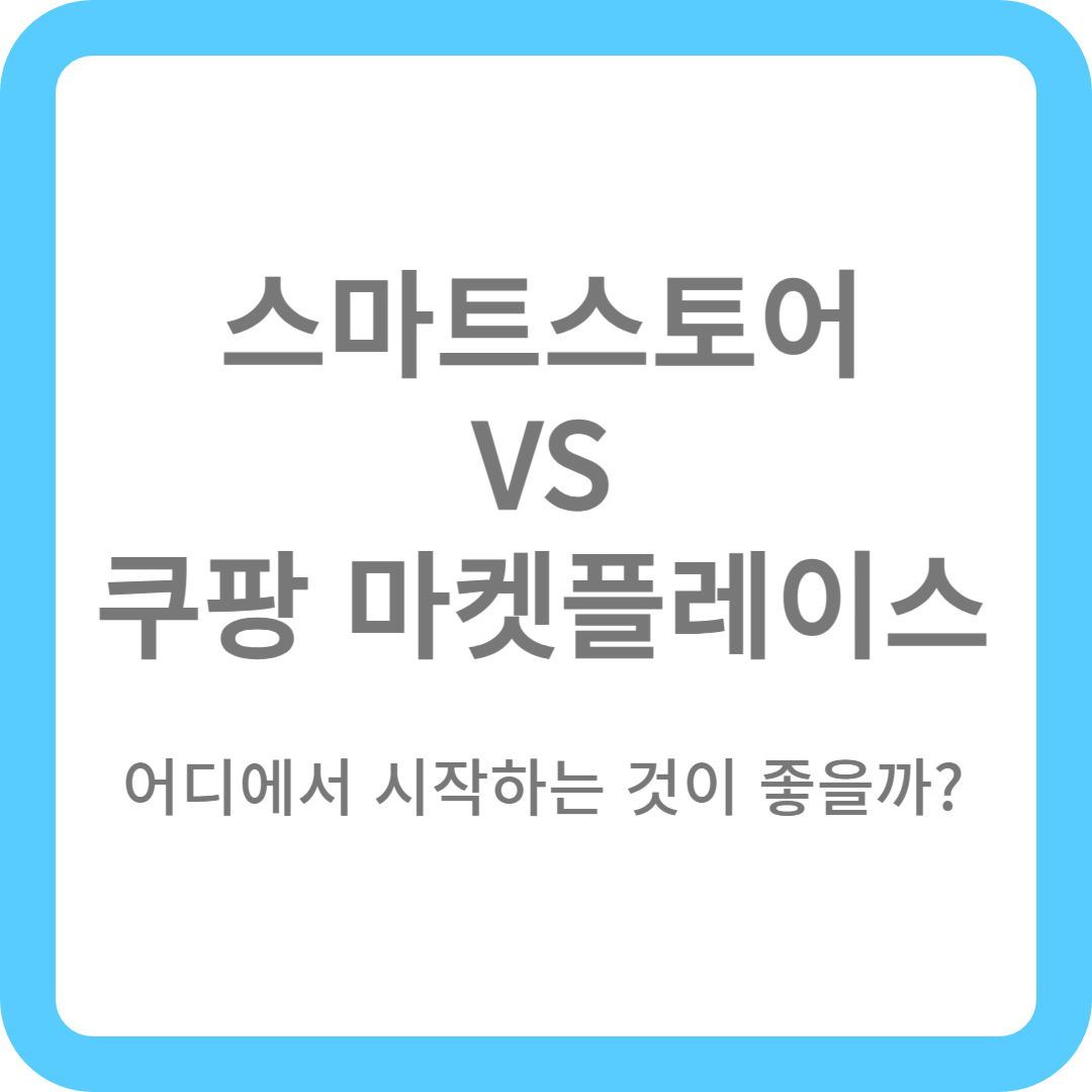 스마트스토어 VS 쿠팡 마켓플레이스, 어디서 창업해야 할까?