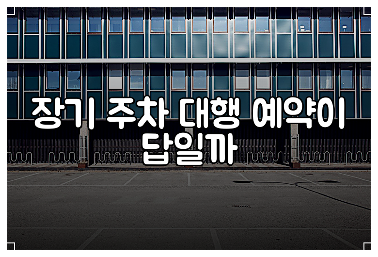 장기 주차 대행 예약이 답일까
