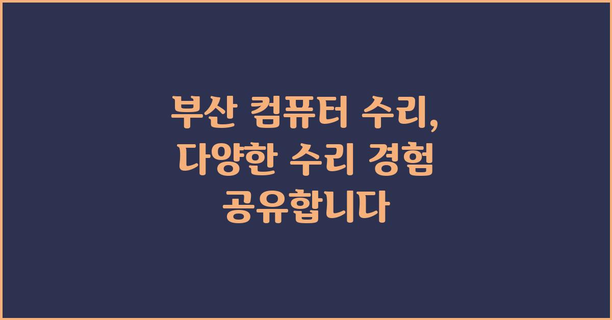 부산 컴퓨터 수리, 다양한 수리 경험