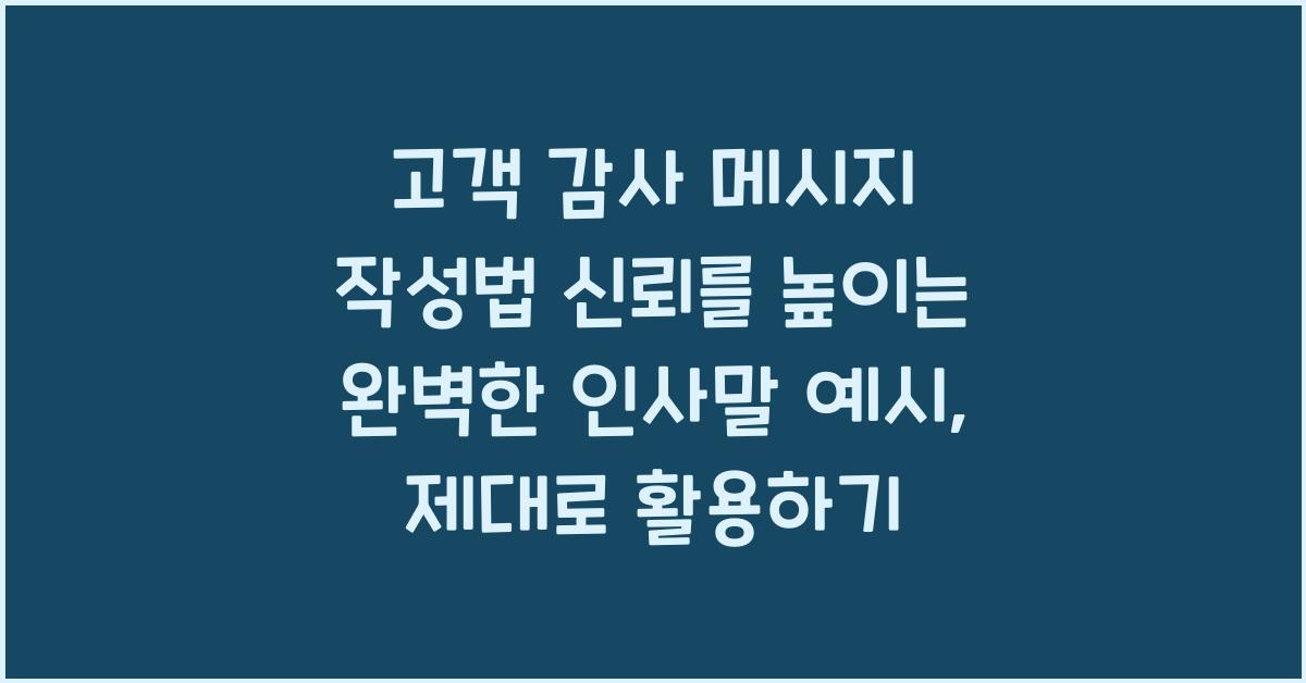 고객 감사 메시지 작성법 신뢰를 높이는 완벽한 인사말 예시
