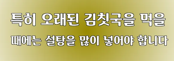 특히 오래된 김칫국을 먹을 때에는 설탕을 많이 넣어야 합니다
