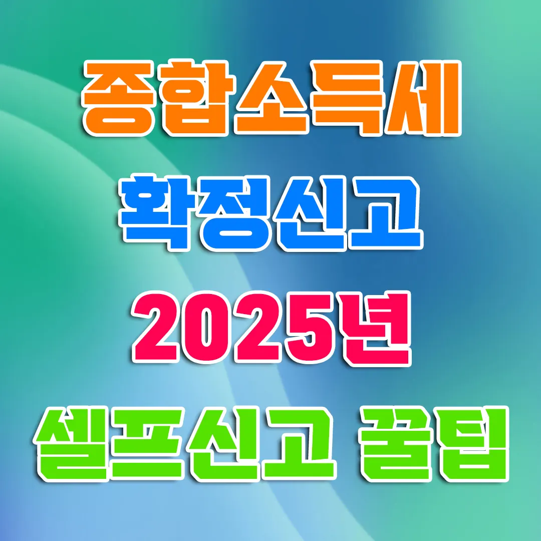 종합소득세 확정신고 2025년 셀프 신고 꿀팁