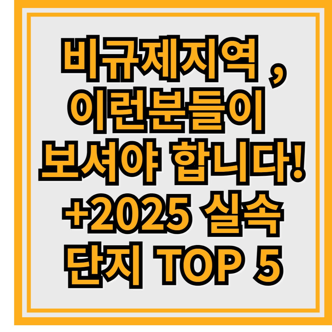 비규제지역 청약, 이런분들이 보셔야 합니다! +2025 실속 단지 TOP 5