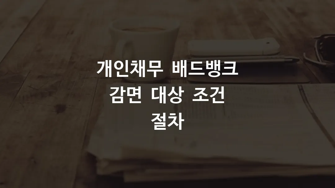 개인채무 배드뱅크 감면 대상, 7년 이상 연체자 무담보 채무 소각 조건과 신청 절차