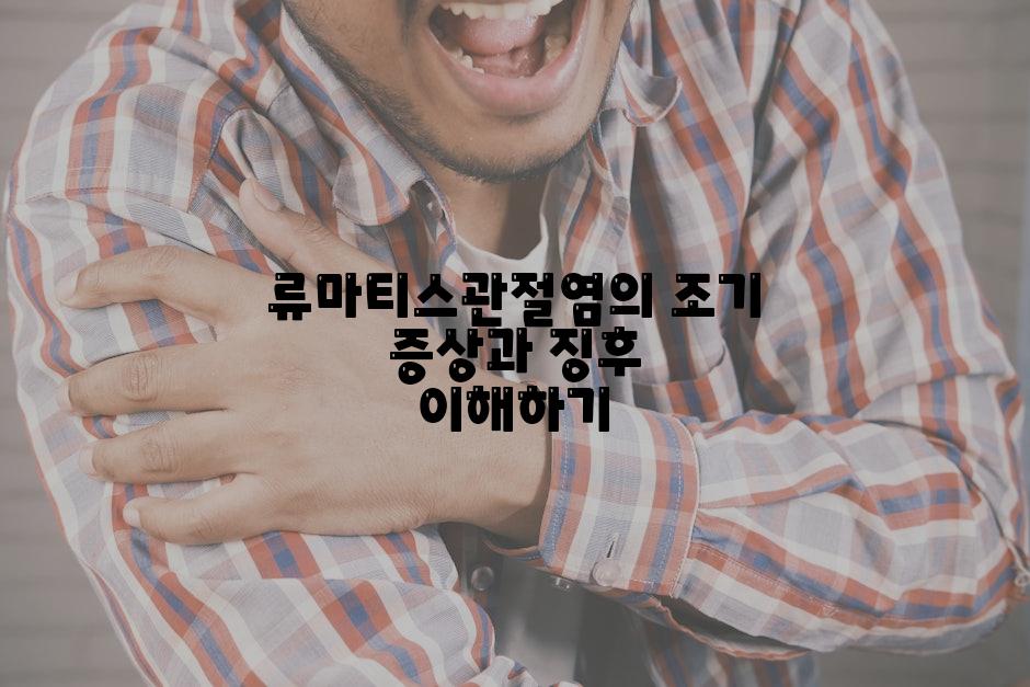 류마티스관절염의 조기 증상과 징후 이해하기