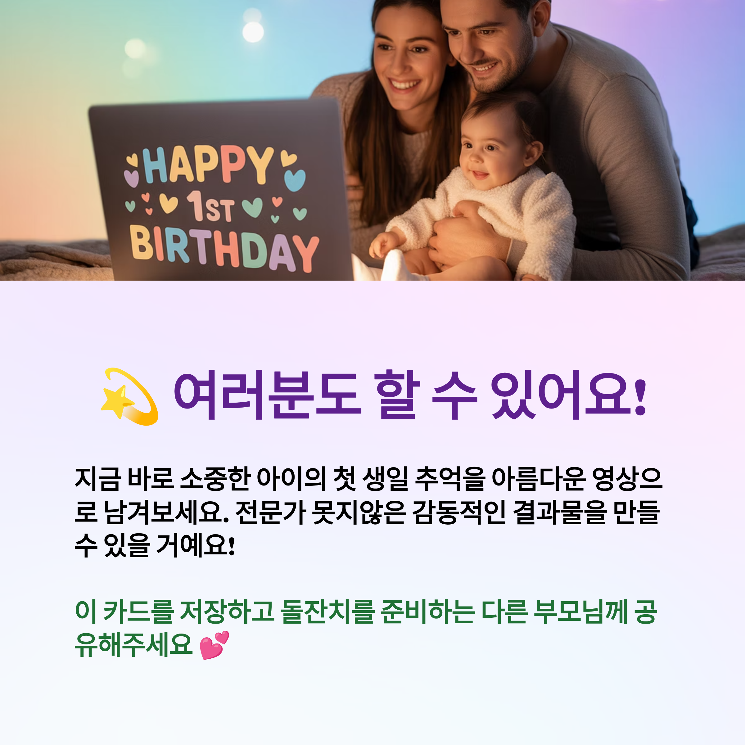 지금 바로 소중한 아이의 첫 생일 추억을 아름다운 영상으로 남겨보세요.