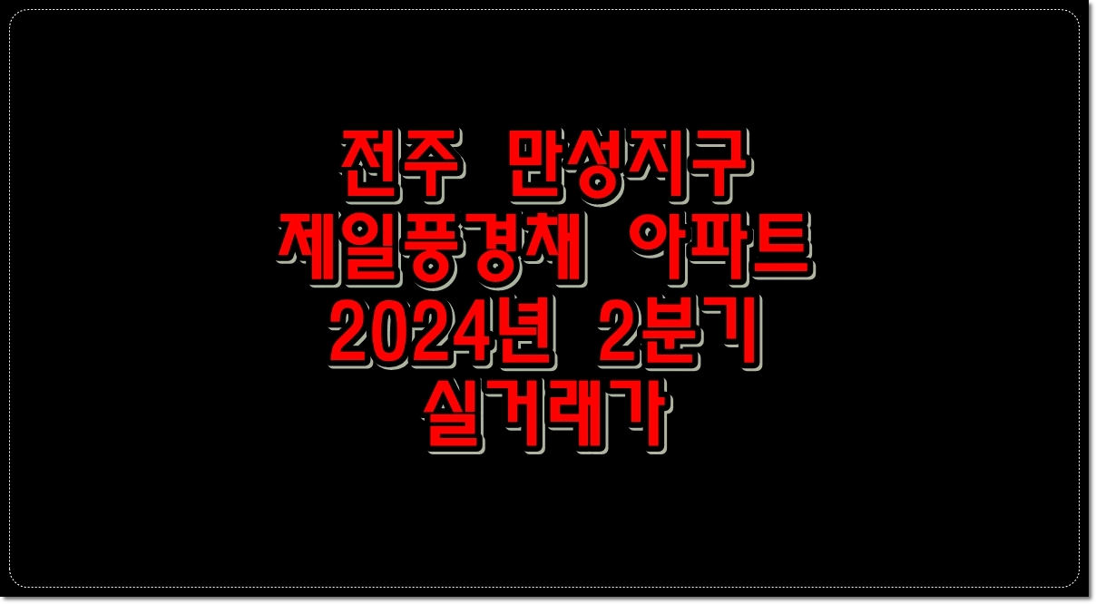 전주-만성지구-제일풍경채-아파트-2024년-2분기-실거래가