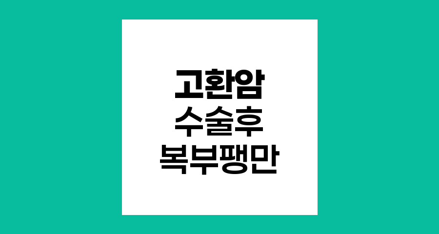고환암 수술 후 복부 팽만감의 원인과 관리