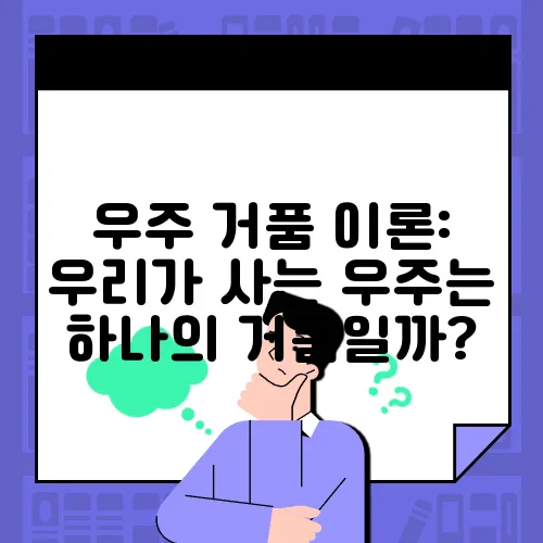 우주 거품 이론: 우리가 사는 우주는 하나의 거품일까?