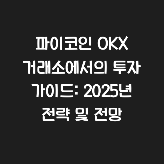 파이코인 OKX 거래소에서의 투자 가이드: 2025년 전략 및 전망 대표 이미지