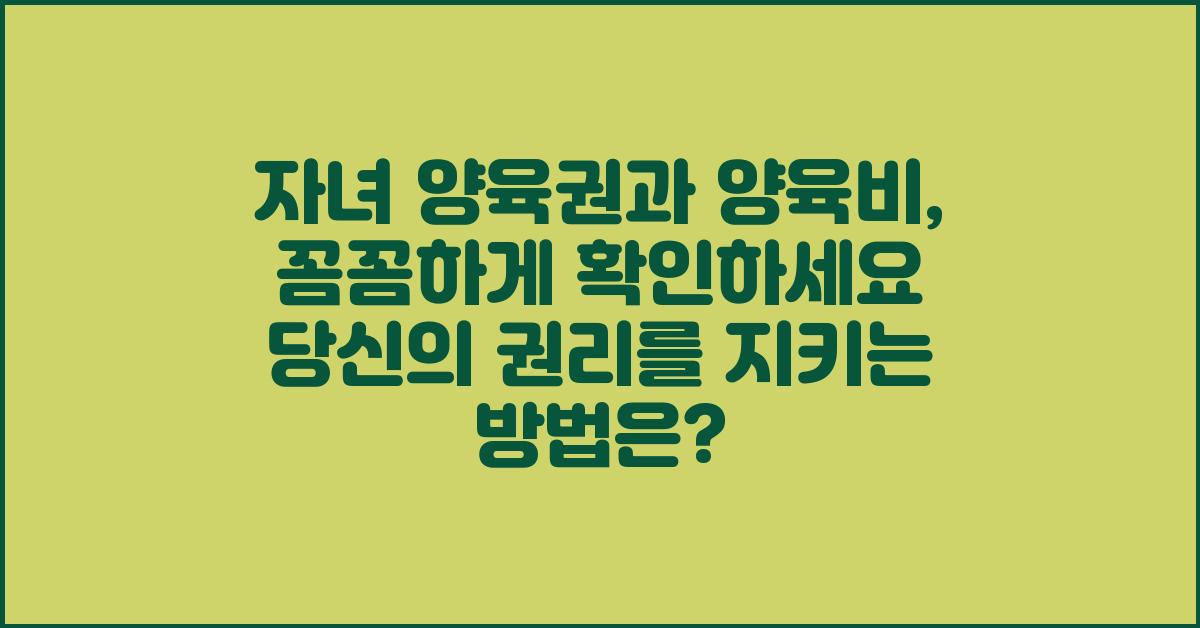 자녀 양육권과 양육비, 꼼꼼하게 확인하세요