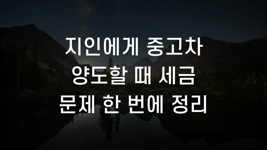 지인에게 중고차 양도할 때 세금 문제 한 번에 정리