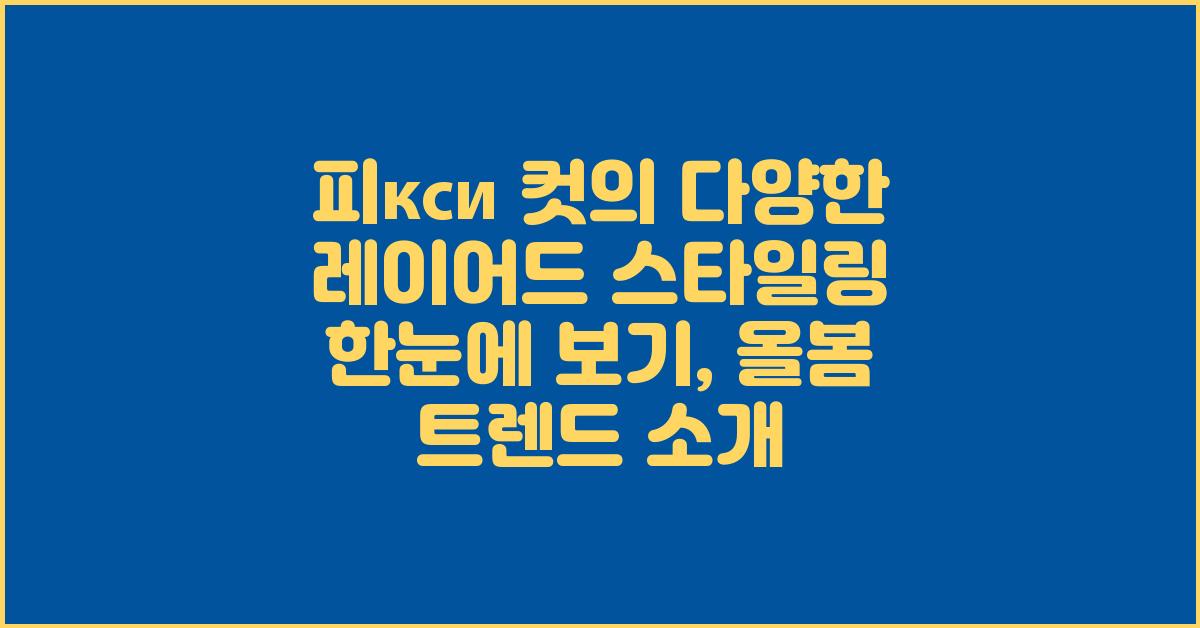 피кси 컷의 다양한 레이어드 스타일링 한눈에 보기