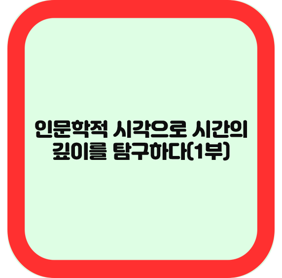 인문학적 시각으로 시간의 깊이를 탐구하다(1부)